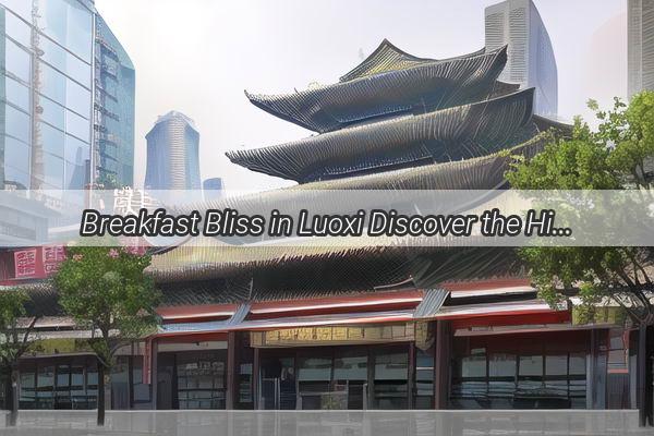 Breakfast Bliss in Luoxi Discover the Hidden Gems Near Guangzhou